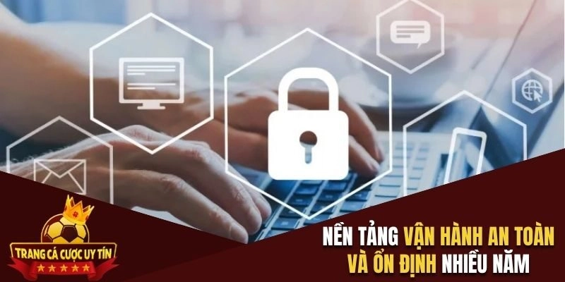 Nền tảng vận hành an toàn và ổn định nhiều năm